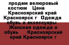 продам велюровый костюм › Цена ­ 600 - Красноярский край, Красноярск г. Одежда, обувь и аксессуары » Женская одежда и обувь   . Красноярский край,Красноярск г.